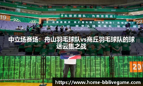 中立场赛场：舟山羽毛球队vs商丘羽毛球队的球迷云集之战