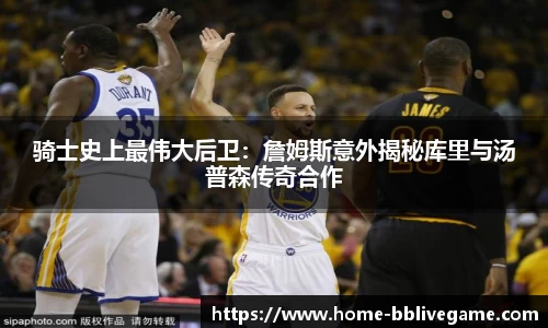 骑士史上最伟大后卫：詹姆斯意外揭秘库里与汤普森传奇合作
