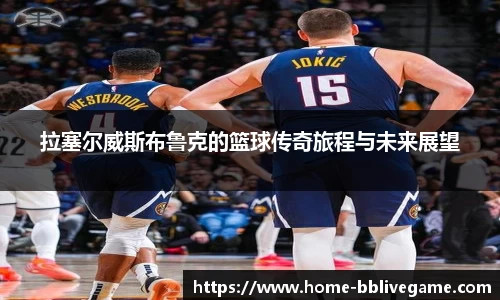 拉塞尔威斯布鲁克的篮球传奇旅程与未来展望