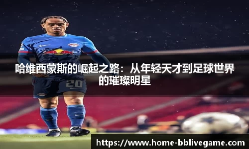 哈维西蒙斯的崛起之路：从年轻天才到足球世界的璀璨明星